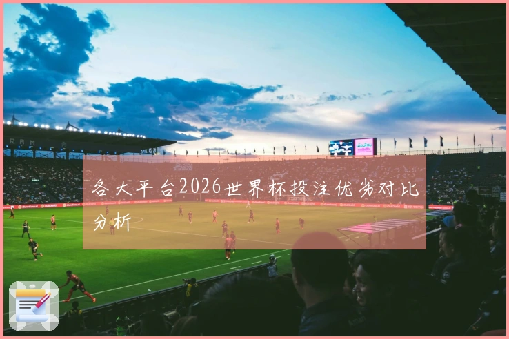各大平台2026世界杯投注优劣对比分析