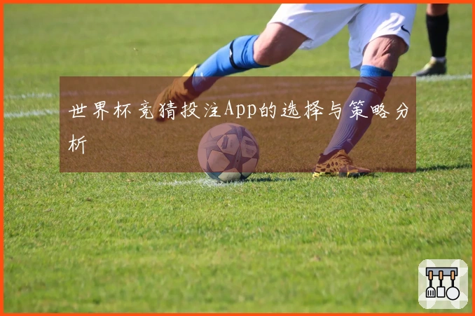 世界杯竞猜投注App的选择与策略分析