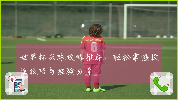 世界杯买球攻略推荐，轻松掌握投注技巧与经验分享