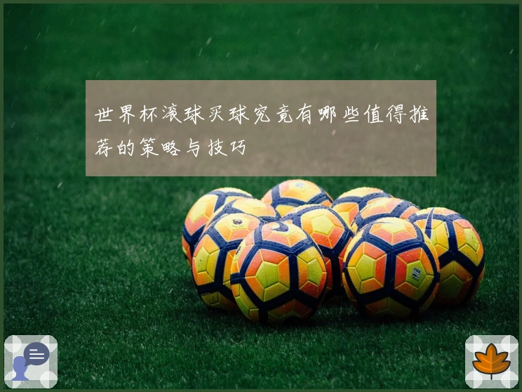 世界杯滚球买球究竟有哪些值得推荐的策略与技巧