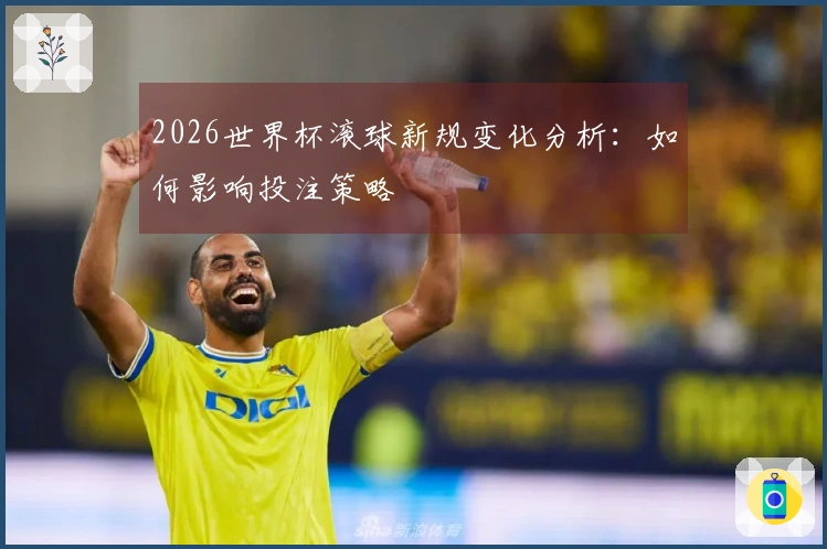 2026世界杯滚球新规变化分析：如何影响投注策略