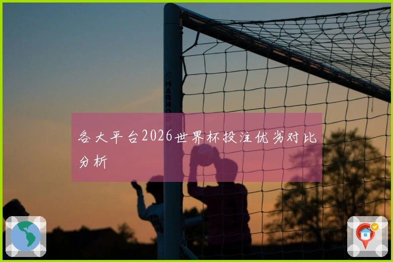 各大平台2026世界杯投注优劣对比分析