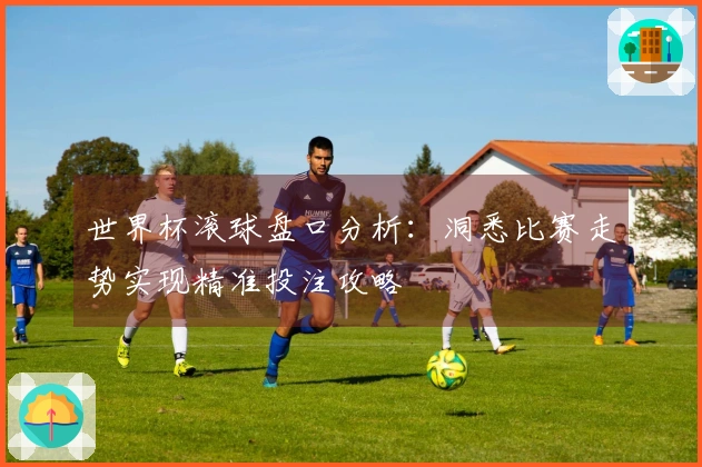 世界杯滚球盘口分析：洞悉比赛走势实现精准投注攻略