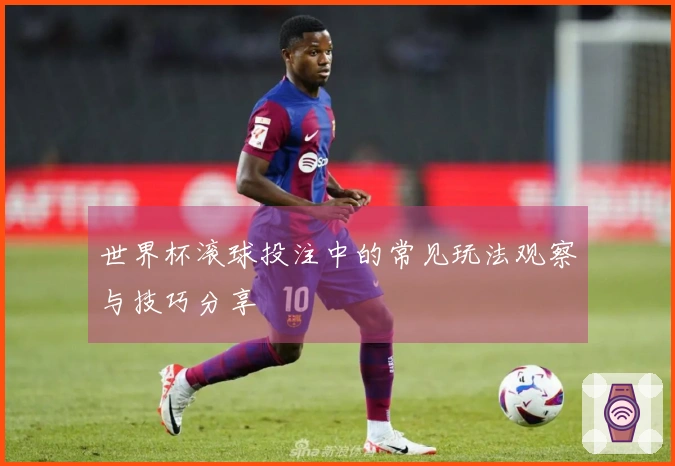 世界杯滚球投注中的常见玩法观察与技巧分享