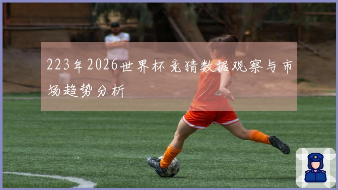 223年2026世界杯竞猜数据观察与市场趋势分析