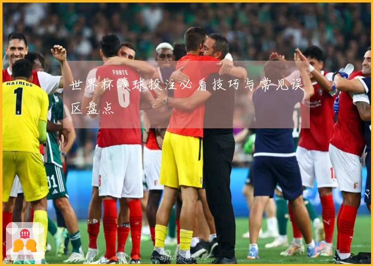 世界杯滚球投注必看技巧与常见误区盘点