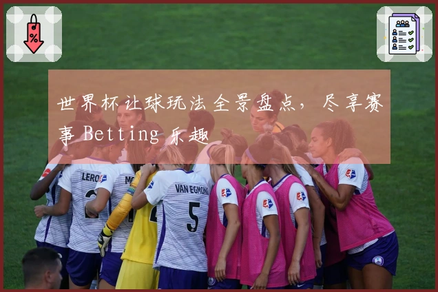 世界杯让球玩法全景盘点，尽享赛事 Betting 乐趣