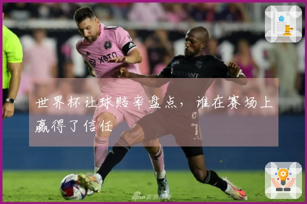 世界杯让球赔率盘点，谁在赛场上赢得了信任