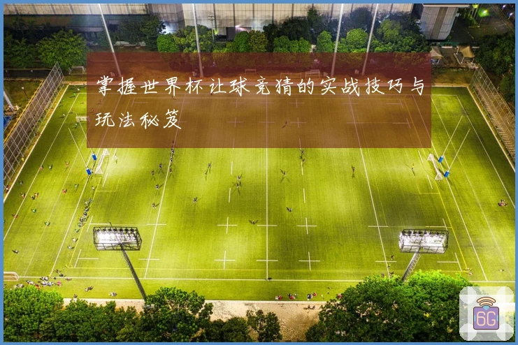 掌握世界杯让球竞猜的实战技巧与玩法秘笈
