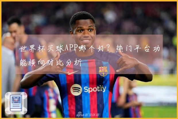 世界杯买球APP哪个好？热门平台功能横向对比分析