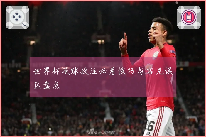 世界杯滚球投注必看技巧与常见误区盘点