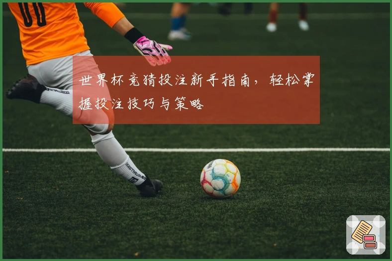 世界杯竞猜投注新手指南，轻松掌握投注技巧与策略