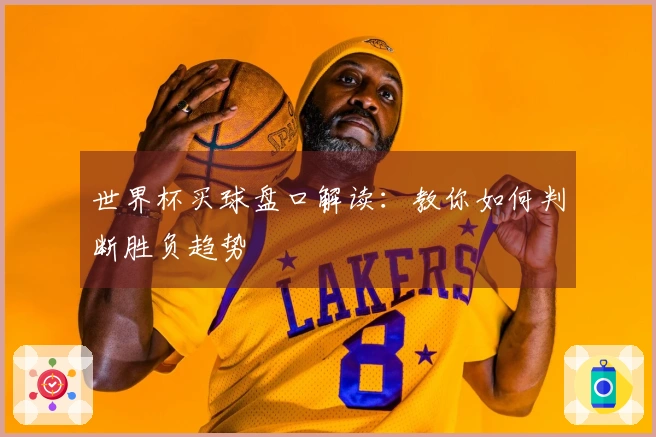 世界杯买球盘口解读：教你如何判断胜负趋势