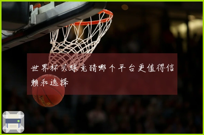 世界杯买球竞猜哪个平台更值得信赖和选择