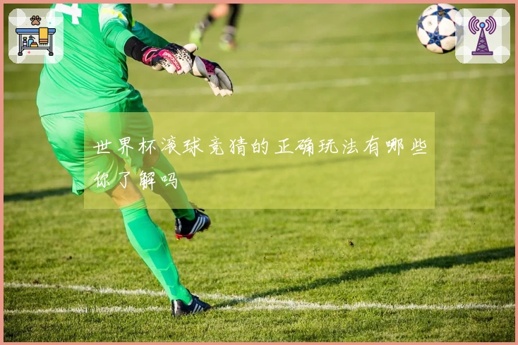 世界杯滚球竞猜的正确玩法有哪些你了解吗