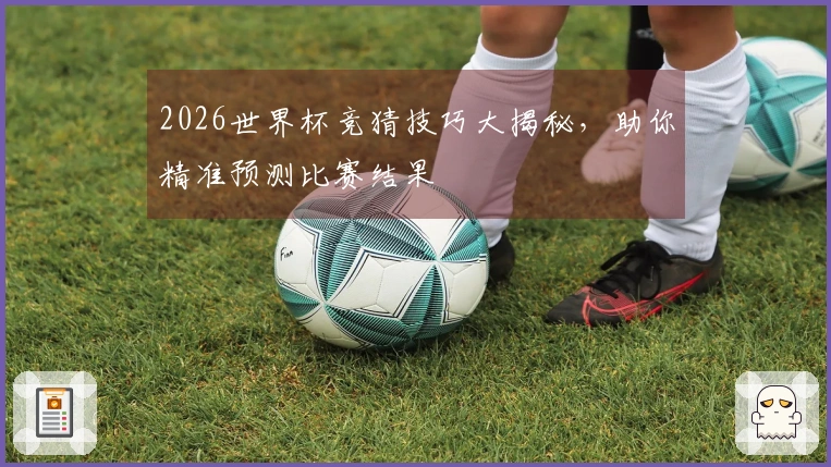 2026世界杯竞猜技巧大揭秘，助你精准预测比赛结果
