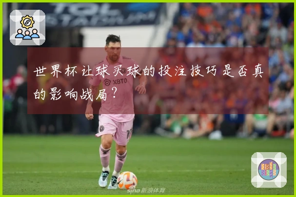 世界杯让球买球的投注技巧是否真的影响战局？