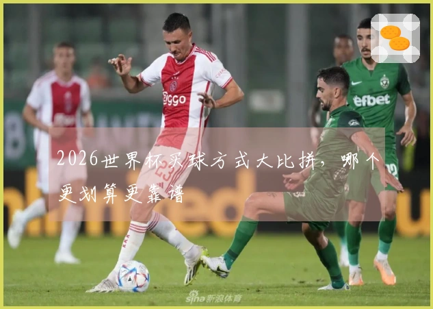 2026世界杯买球方式大比拼，哪个更划算更靠谱