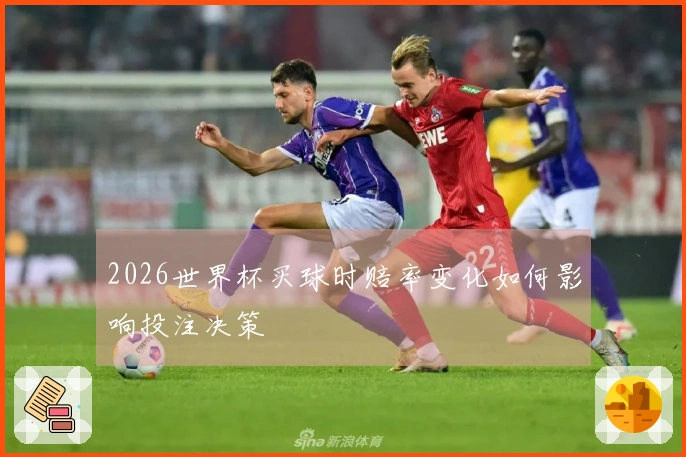 2026世界杯买球时赔率变化如何影响投注决策