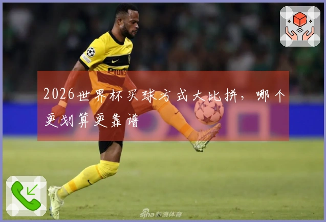 2026世界杯买球方式大比拼，哪个更划算更靠谱
