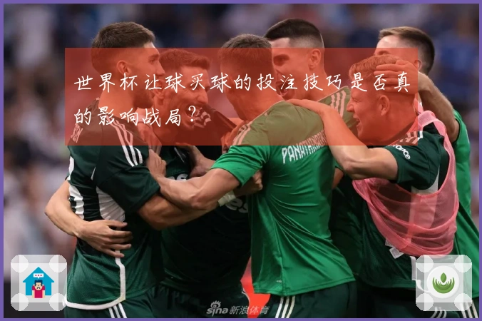 世界杯让球买球的投注技巧是否真的影响战局？