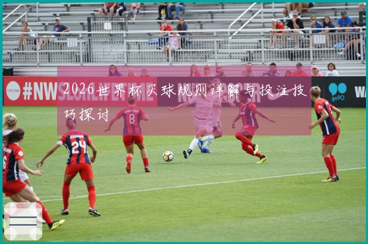 2026世界杯买球规则详解与投注技巧探讨