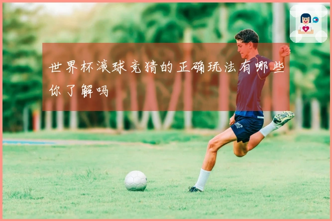 世界杯滚球竞猜的正确玩法有哪些你了解吗