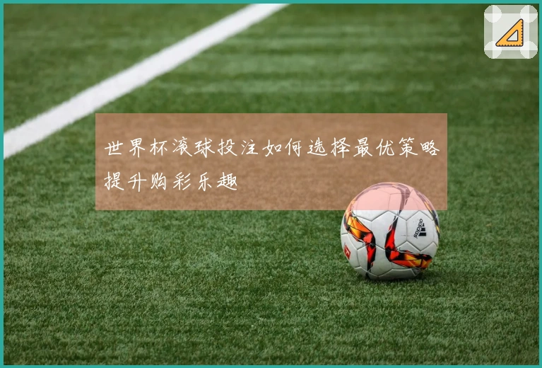 世界杯滚球投注如何选择最优策略提升购彩乐趣