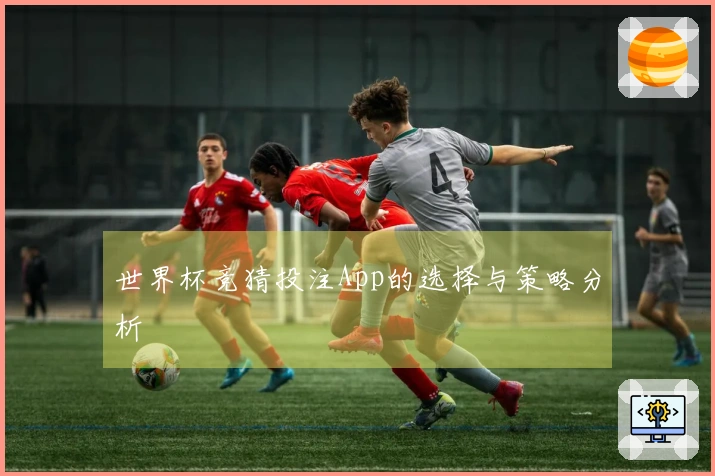 世界杯竞猜投注App的选择与策略分析