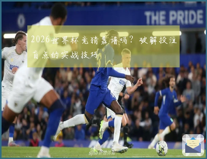 2026世界杯竞猜靠谱吗？破解投注盲点的实战技巧